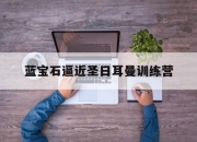 米兰体育登录-蓝宝石逼近圣日耳曼训练营