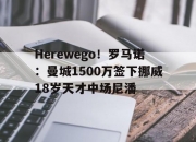 米兰体育官方网站-关于Herewego！罗马诺：曼城1500万签下挪威18岁天才中场尼潘的信息