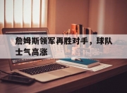 米兰体育官网登录入口-关于詹姆斯领军再胜对手，球队士气高涨的信息