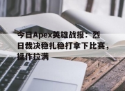 米兰体育官方网站-今日Apex英雄战报：烈日裁决稳扎稳打拿下比赛，操作拉满