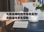 米兰体育官方网站-包含火箭关键时刻中短命高效！完胜溜马率先获胜的词条