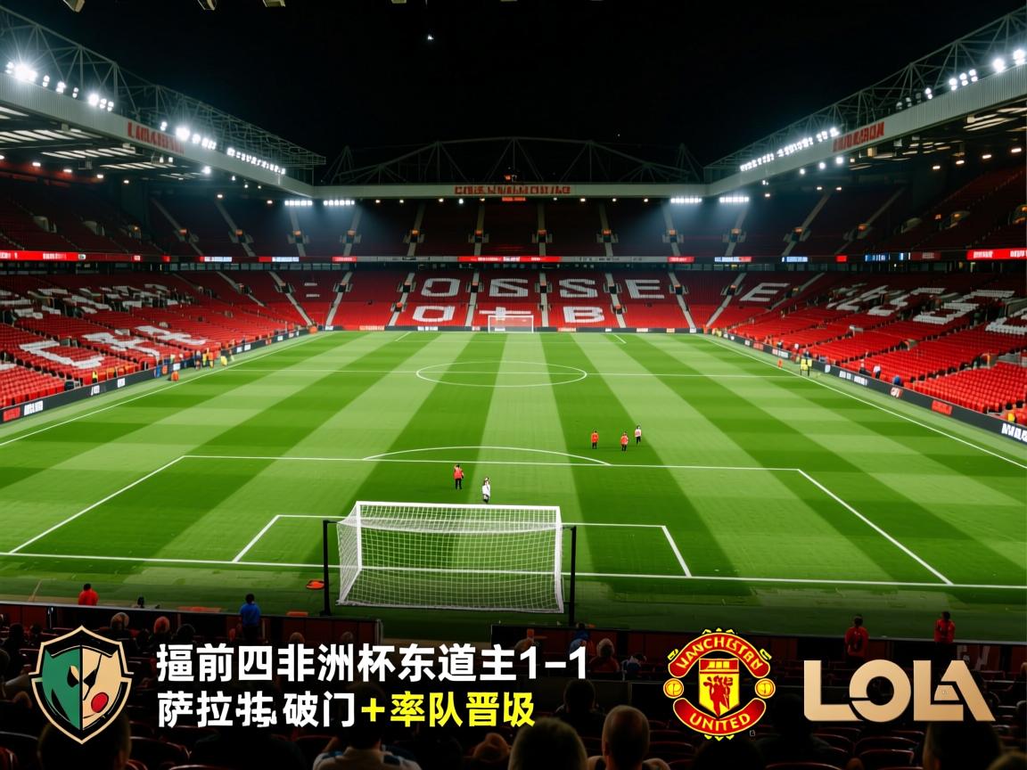 刺激夜:曼联1-0逼近前四,非洲杯东道主1-1,萨拉赫破门+率队晋级  第1张
