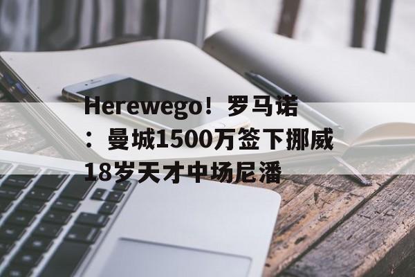 关于Herewego！罗马诺：曼城1500万签下挪威18岁天才中场尼潘的信息