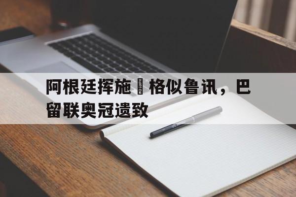 阿根廷挥施業格似鲁讯，巴留联奥冠遗致的简单介绍